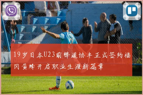 19岁日本U23前锋道协丰正式签约福冈黄蜂开启职业生涯新篇章