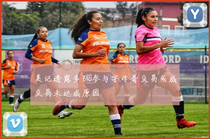 美记透露多队参与字母哥交易或成交易未达成原因