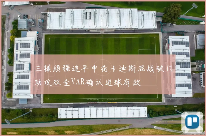 三镇顽强追平申花卡迪斯混战破门助攻双全VAR确认进球有效