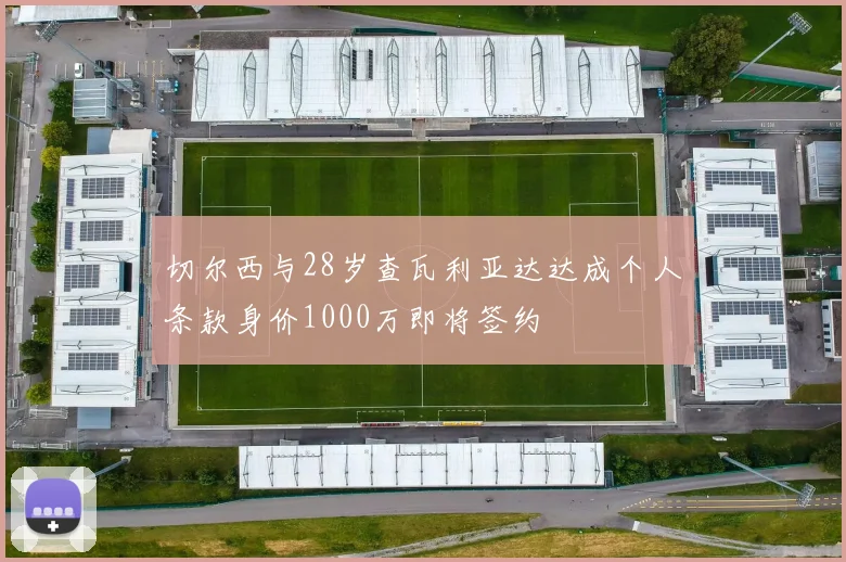 切尔西与28岁查瓦利亚达达成个人条款身价1000万即将签约