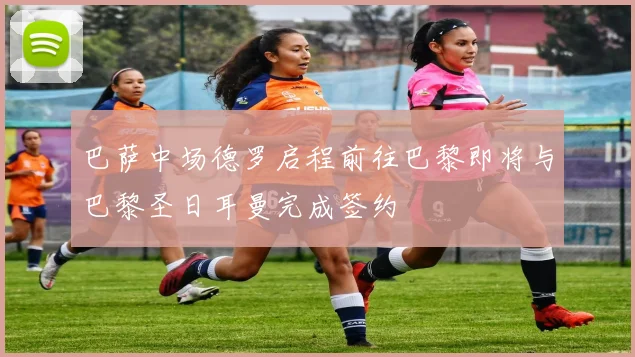 巴萨中场德罗启程前往巴黎即将与巴黎圣日耳曼完成签约