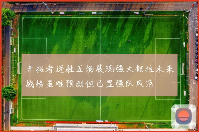 开拓者连胜五场展现强大韧性未来战绩虽难预测但已显强队风范