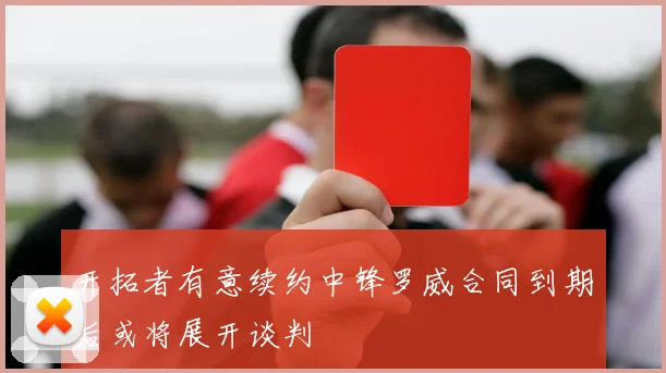 开拓者有意续约中锋罗威合同到期后或将展开谈判