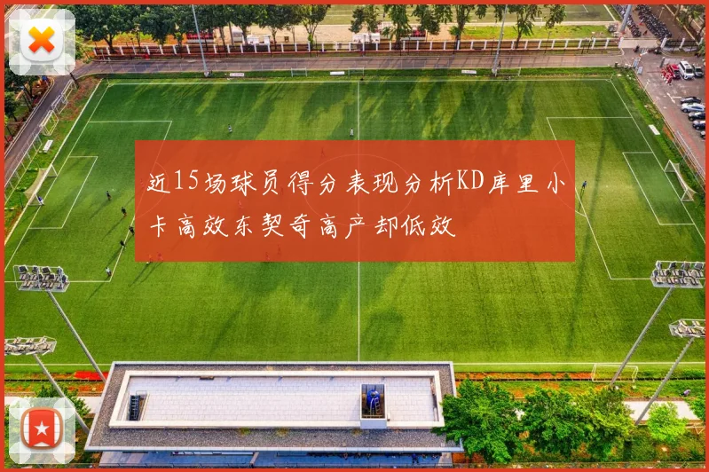 近15场球员得分表现分析KD库里小卡高效东契奇高产却低效